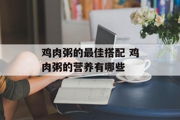 鸡肉粥的最佳搭配 鸡肉粥的营养有哪些-第1张图片-