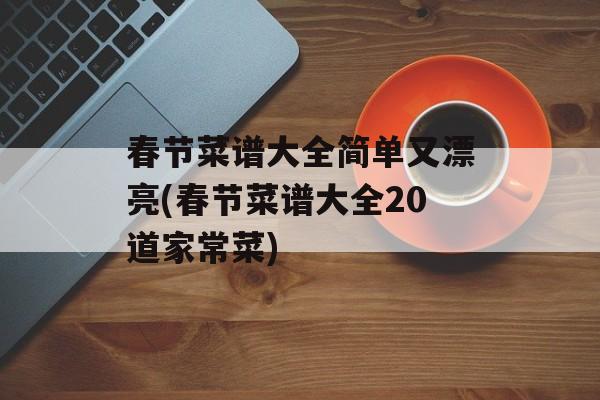春节菜谱大全简单又漂亮(春节菜谱大全20道家常菜)-第1张图片-