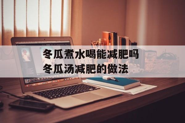 冬瓜煮水喝能减肥吗 冬瓜汤减肥的做法-第1张图片-