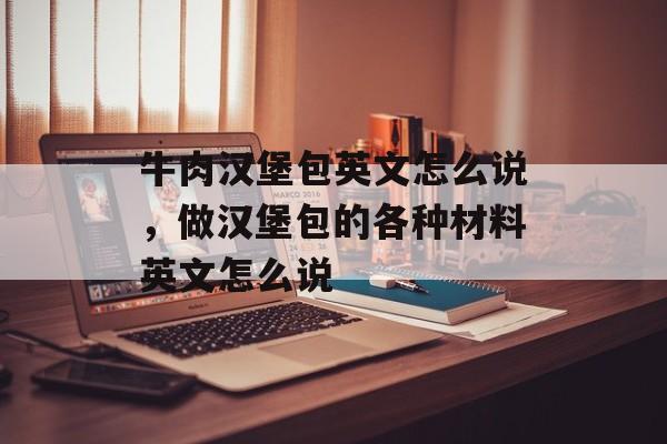 牛肉汉堡包英文怎么说，做汉堡包的各种材料英文怎么说-第1张图片-