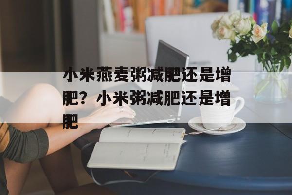 小米燕麦粥减肥还是增肥？小米粥减肥还是增肥-第1张图片-