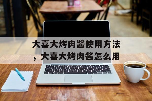 大喜大烤肉酱使用方法，大喜大烤肉酱怎么用-第1张图片-