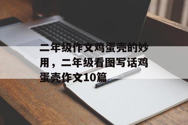 二年级作文鸡蛋壳的妙用，二年级看图写话鸡蛋壳作文10篇-第1张图片-