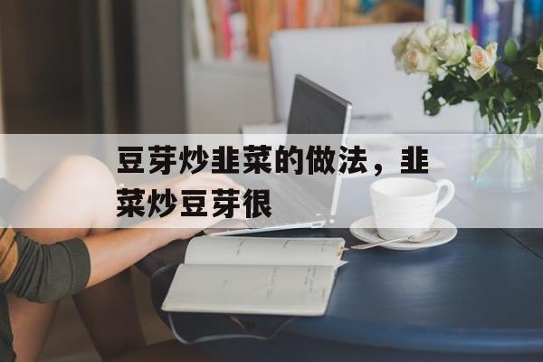 豆芽炒韭菜的做法，韭菜炒豆芽很-第1张图片-