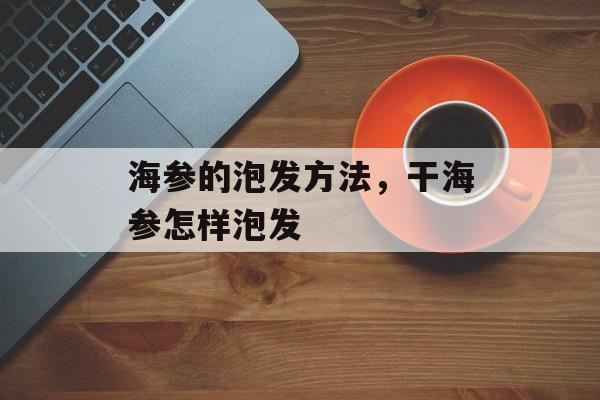 海参的泡发方法，干海参怎样泡发-第1张图片-