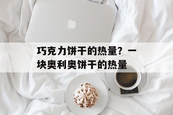巧克力饼干的热量？一块奥利奥饼干的热量-第1张图片-