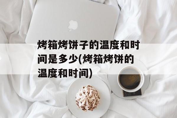 烤箱烤饼子的温度和时间是多少(烤箱烤饼的温度和时间)-第1张图片-