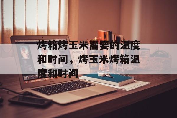 烤箱烤玉米需要的温度和时间，烤玉米烤箱温度和时间-第1张图片-