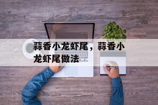 蒜香小龙虾尾，蒜香小龙虾尾做法-第1张图片-