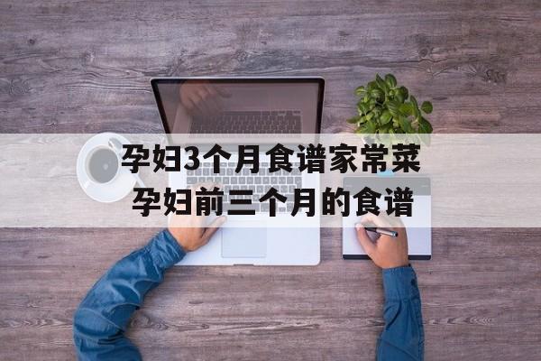 孕妇3个月食谱家常菜 孕妇前三个月的食谱-第1张图片-
