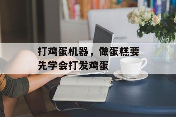 打鸡蛋机器，做蛋糕要先学会打发鸡蛋-第1张图片-