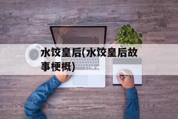 水饺皇后(水饺皇后故事梗概)-第1张图片-