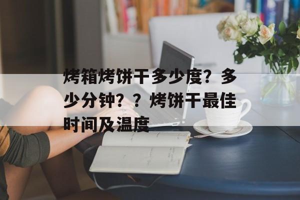 烤箱烤饼干多少度？多少分钟？？烤饼干最佳时间及温度-第1张图片-