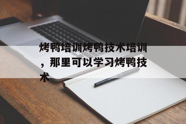 烤鸭培训烤鸭技术培训，那里可以学习烤鸭技术-第1张图片-