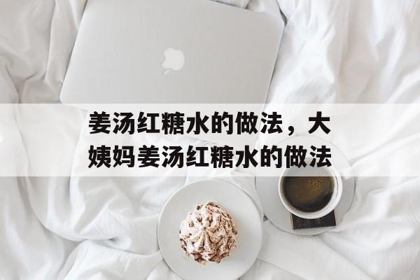 姜汤红糖水的做法，大姨妈姜汤红糖水的做法-第1张图片-