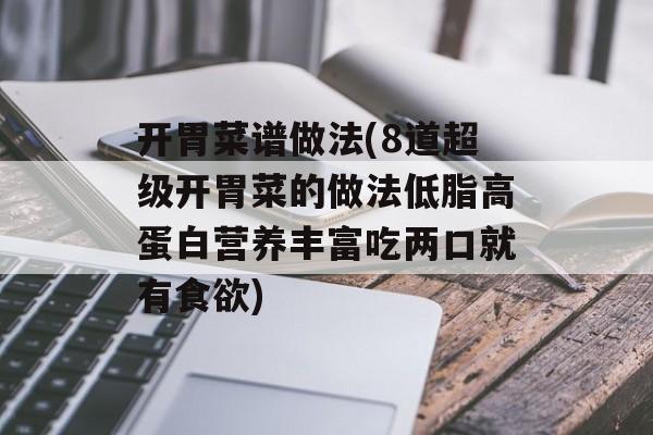 开胃菜谱做法(8道超级开胃菜的做法低脂高蛋白营养丰富吃两口就有食欲)-第1张图片-