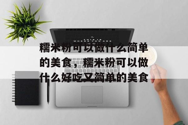 糯米粉可以做什么简单的美食，糯米粉可以做什么好吃又简单的美食-第1张图片-