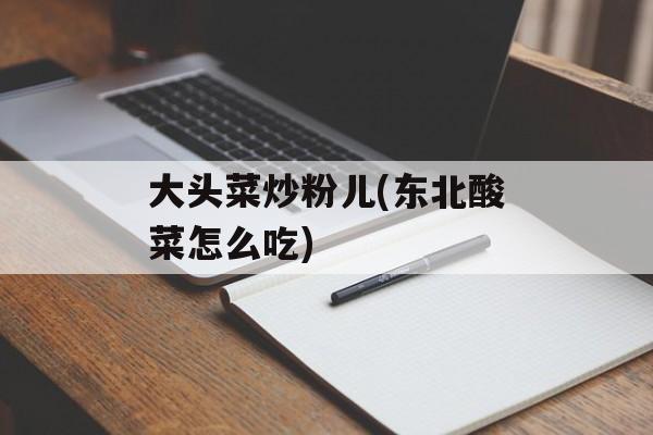 大头菜炒粉儿(东北酸菜怎么吃)-第1张图片-