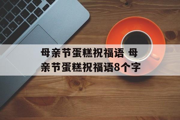 母亲节蛋糕祝福语 母亲节蛋糕祝福语8个字-第1张图片-
