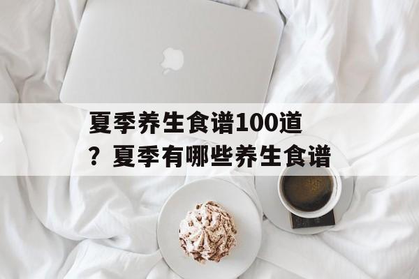 夏季养生食谱100道？夏季有哪些养生食谱-第1张图片-