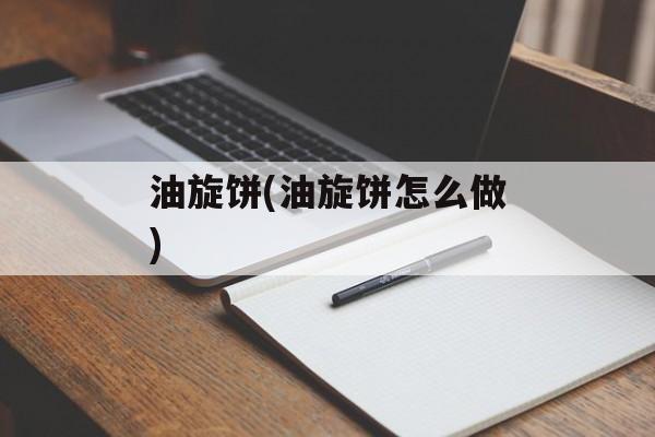 油旋饼(油旋饼怎么做)-第1张图片-