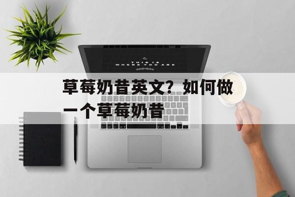 草莓奶昔英文？如何做一个草莓奶昔-第1张图片-