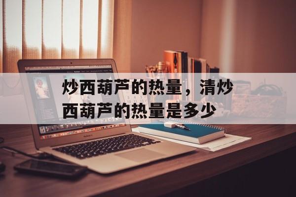 炒西葫芦的热量，清炒西葫芦的热量是多少-第1张图片-