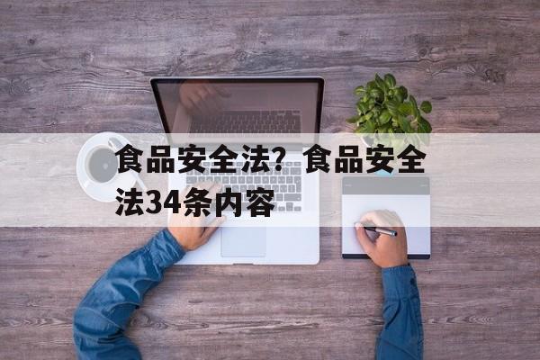 食品安全法？食品安全法34条内容-第1张图片-