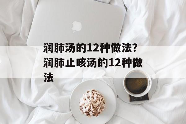 润肺汤的12种做法？润肺止咳汤的12种做法-第1张图片-