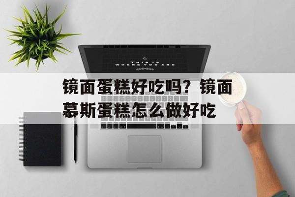镜面蛋糕好吃吗？镜面慕斯蛋糕怎么做好吃-第1张图片-