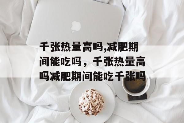 千张热量高吗,减肥期间能吃吗，千张热量高吗减肥期间能吃千张吗-第1张图片-