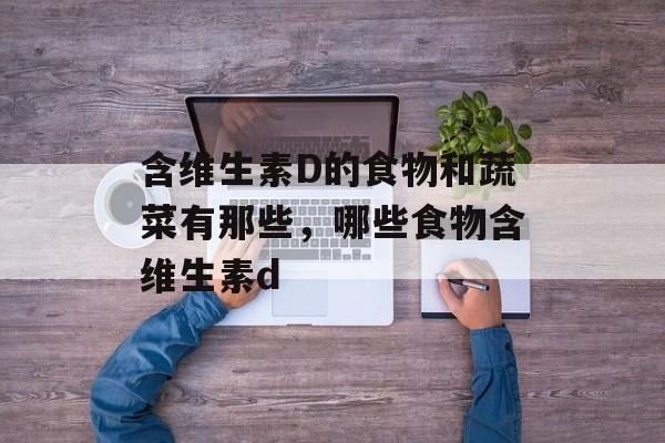 含维生素D的食物和蔬菜有那些，哪些食物含维生素d-第1张图片-