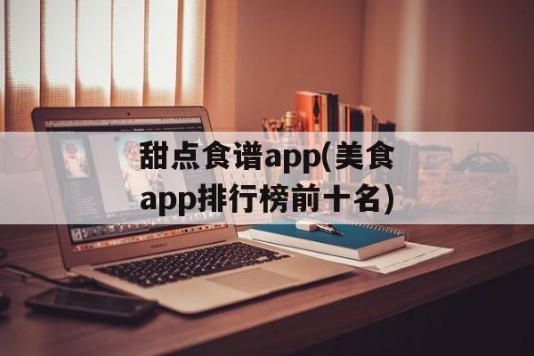 甜点食谱app(美食app排行榜前十名)-第1张图片-