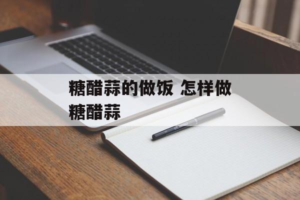 糖醋蒜的做饭 怎样做糖醋蒜-第1张图片-