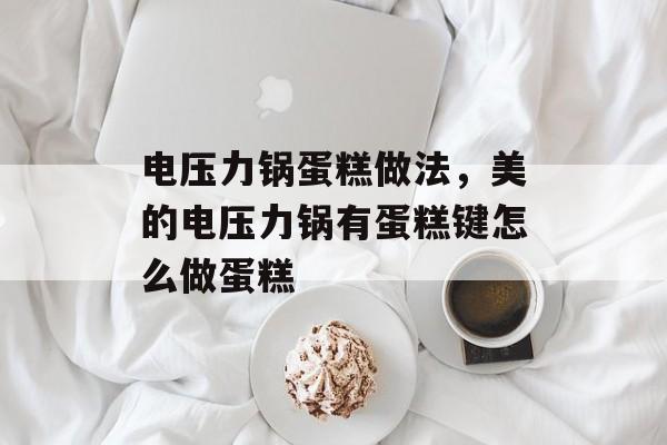 电压力锅蛋糕做法，美的电压力锅有蛋糕键怎么做蛋糕-第1张图片-