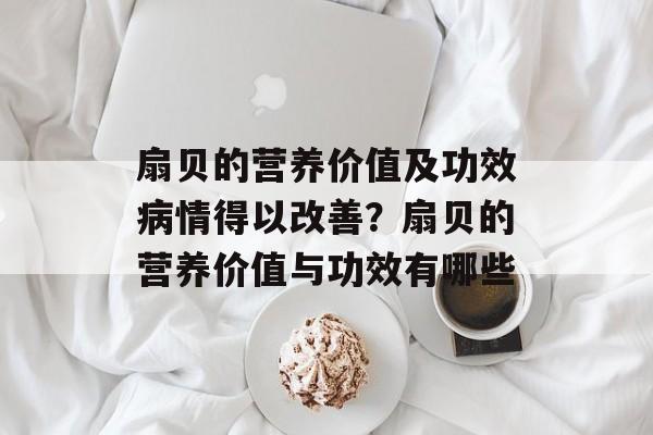 扇贝的营养价值及功效病情得以改善？扇贝的营养价值与功效有哪些-第1张图片-