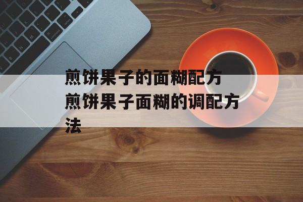 煎饼果子的面糊配方 煎饼果子面糊的调配方法-第1张图片-