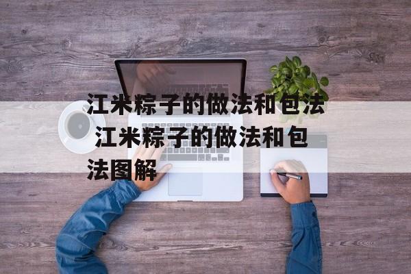 江米粽子的做法和包法 江米粽子的做法和包法图解-第1张图片-