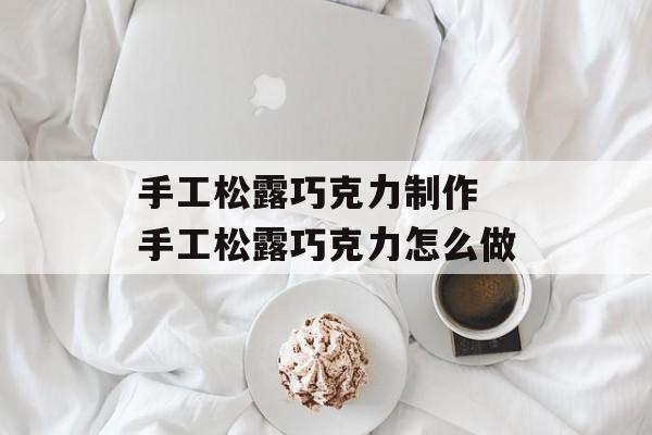 手工松露巧克力制作 手工松露巧克力怎么做-第1张图片-