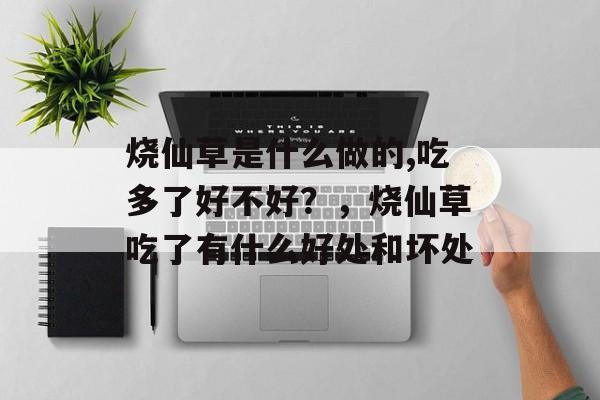 烧仙草是什么做的,吃多了好不好？，烧仙草吃了有什么好处和坏处-第1张图片-