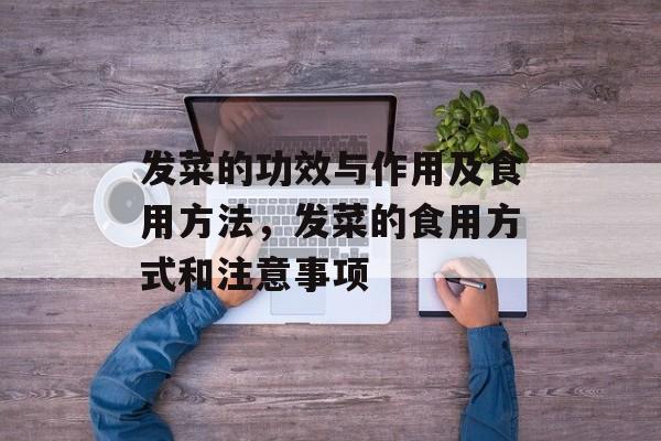 发菜的功效与作用及食用方法，发菜的食用方式和注意事项-第1张图片-