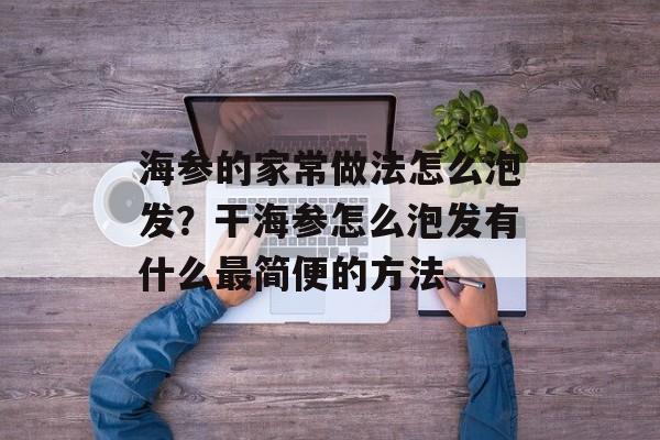 海参的家常做法怎么泡发？干海参怎么泡发有什么最简便的方法-第1张图片-