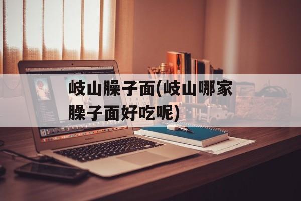 岐山臊子面(岐山哪家臊子面好吃呢)-第1张图片-