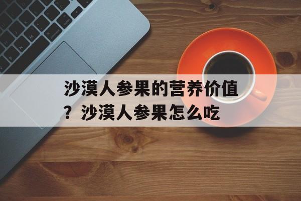 沙漠人参果的营养价值？沙漠人参果怎么吃-第1张图片-