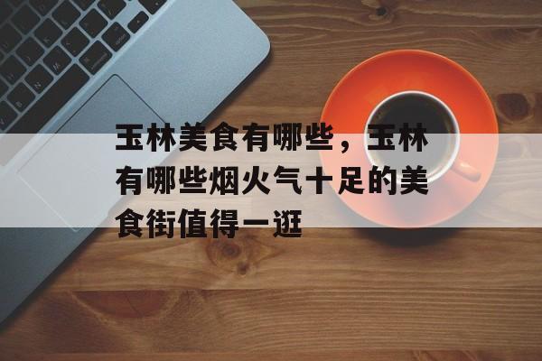 玉林美食有哪些，玉林有哪些烟火气十足的美食街值得一逛-第1张图片-