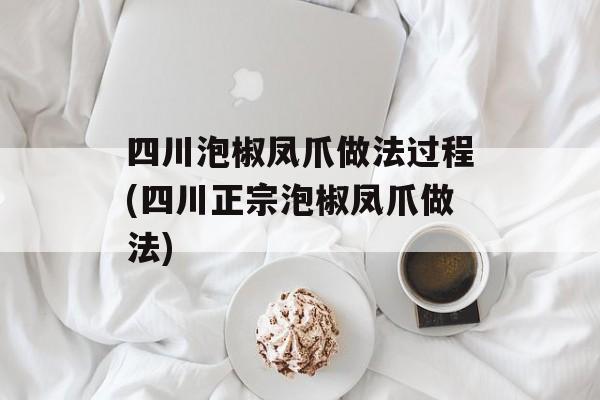 四川泡椒凤爪做法过程(四川正宗泡椒凤爪做法)-第1张图片-
