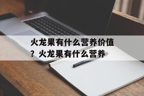 火龙果有什么营养价值？火龙果有什么营养-第1张图片-