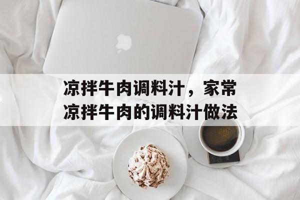 凉拌牛肉调料汁，家常凉拌牛肉的调料汁做法-第1张图片-