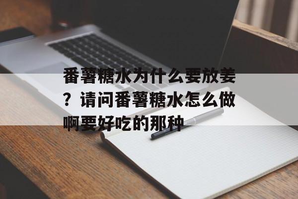 番薯糖水为什么要放姜？请问番薯糖水怎么做啊要好吃的那种-第1张图片-