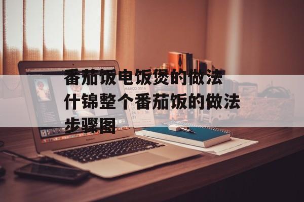 番茄饭电饭煲的做法 什锦整个番茄饭的做法步骤图-第1张图片-